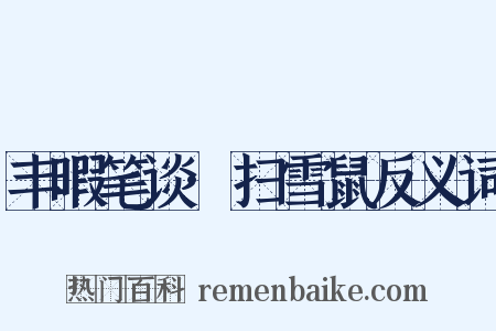 丰暇笔谈·扫雪鼠反义词是什么意思的图片